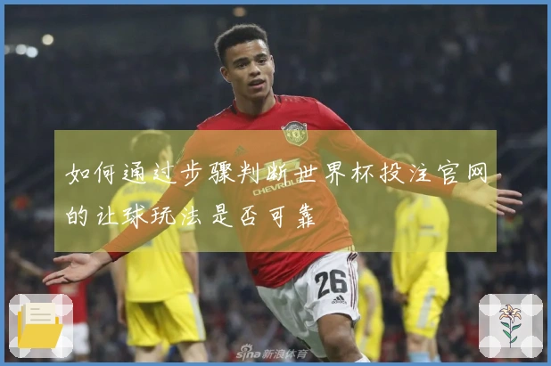 如何通过步骤判断世界杯投注官网的让球玩法是否可靠