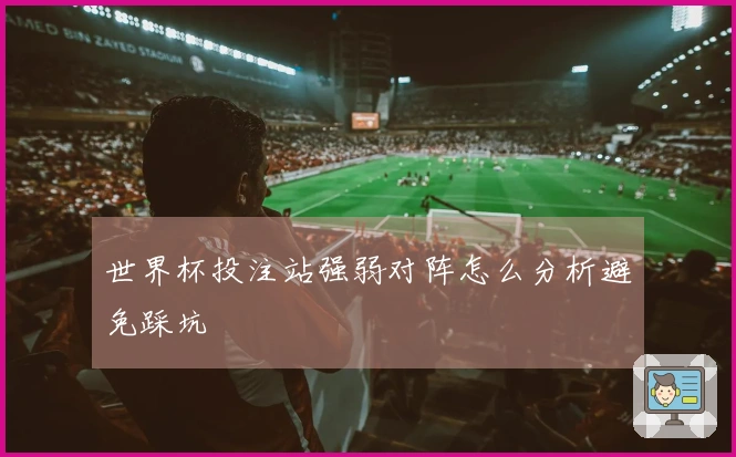 世界杯投注站强弱对阵怎么分析避免踩坑