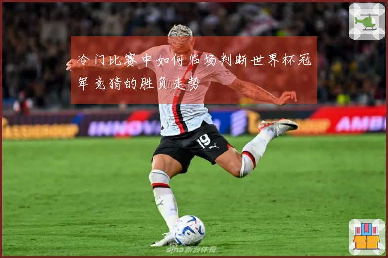 冷门比赛中如何临场判断世界杯冠军竞猜的胜负走势