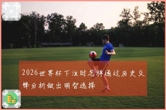 2026世界杯下注时怎样通过历史交锋分析做出明智选择