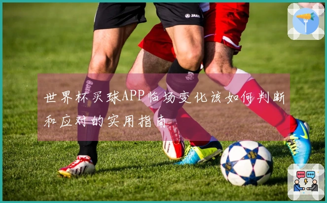 世界杯买球APP临场变化该如何判断和应对的实用指南