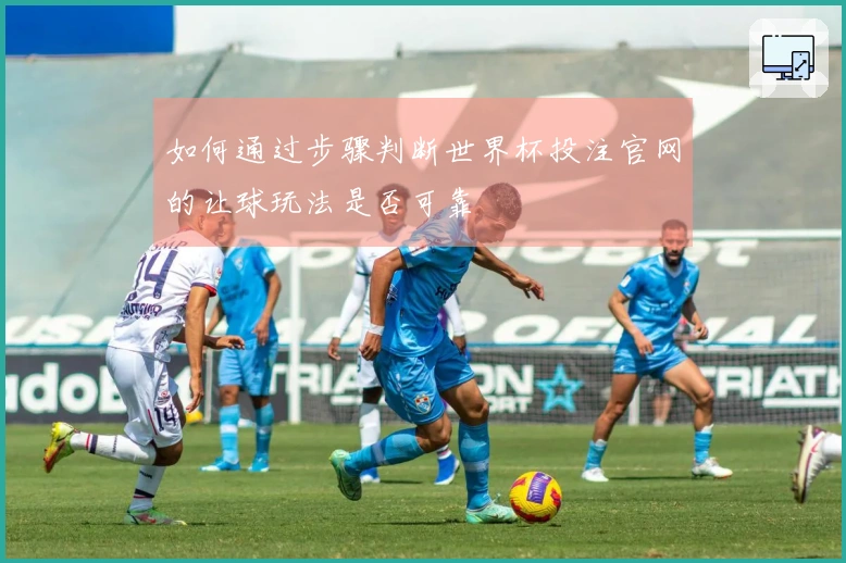 如何通过步骤判断世界杯投注官网的让球玩法是否可靠